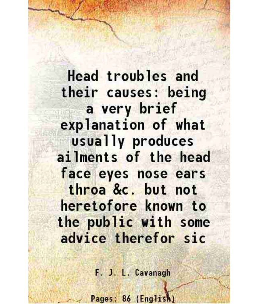     			Head troubles and their causes being a very brief explanation of what usually produces ailments of the head face eyes nose ears throa &c. [Hardcover]