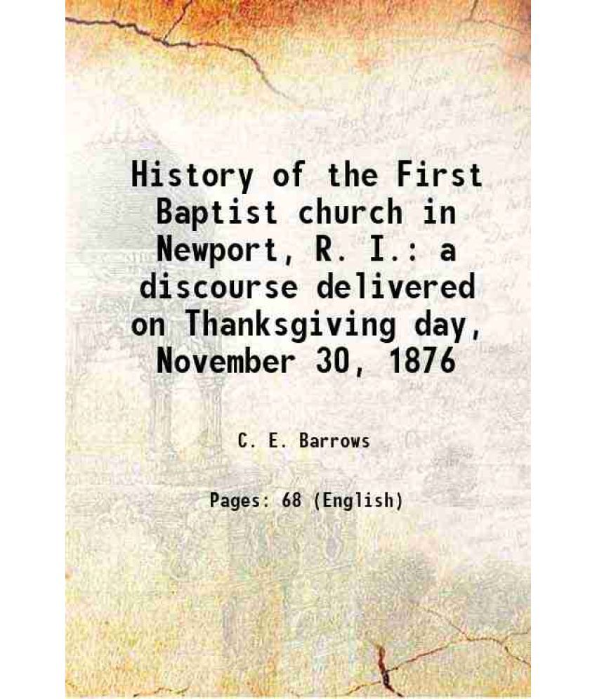     			History of the First Baptist church in Newport, R. I. a discourse delivered on Thanksgiving day, November 30, 1876 1876 [Hardcover]