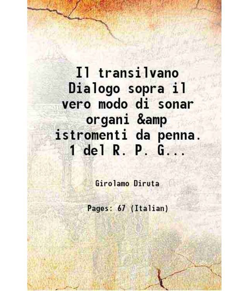     			Il transilvano Dialogo sopra il vero modo di sonar organi &amp istromenti da penna. 1 del R. P. Girolamo Diruta 1625 [Hardcover]