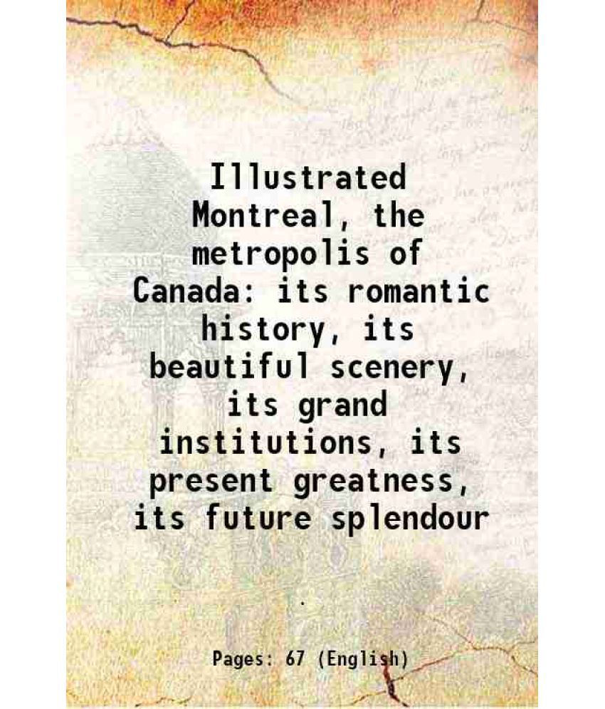     			Illustrated Montreal, the metropolis of Canada its romantic history, its beautiful scenery, its grand institutions, its present greatness, [Hardcover]