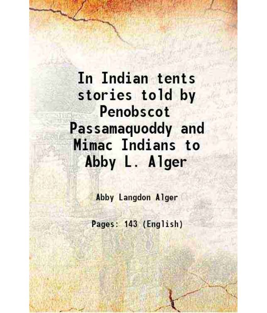     			In Indian tents stories told by Penobscot Passamaquoddy and Mimac Indians to Abby L. Alger 1897 [Hardcover]