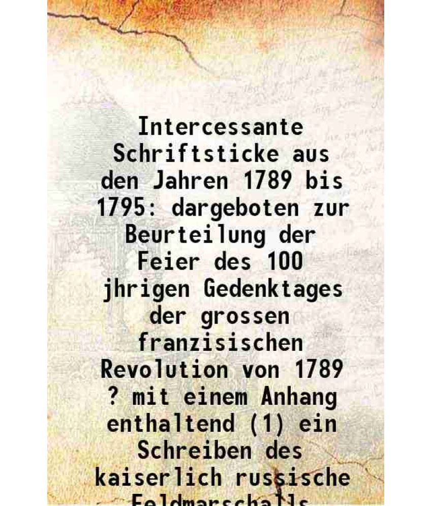     			Intercessante Schriftsticke aus den Jahren 1789 bis 1795 dargeboten zur Beurteilung der Feier des 100 jhrigen Gedenktages der grossen fran [Hardcover]