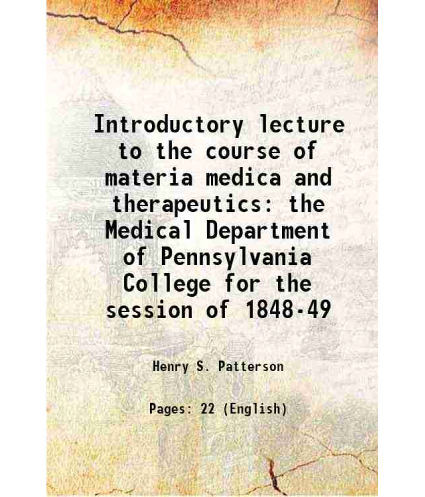     			Introductory lecture to the course of materia medica and therapeutics in the Medical Department of Pennsylvania College for the session of [Hardcover]