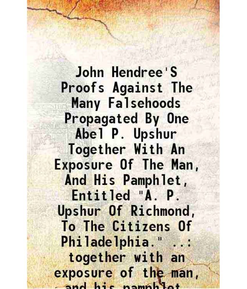     			John Hendree'S Proofs Against The Many Falsehoods Propagated By One Abel P. Upshur Together With An Exposure Of The Man, And His Pamphlet, [Hardcover]