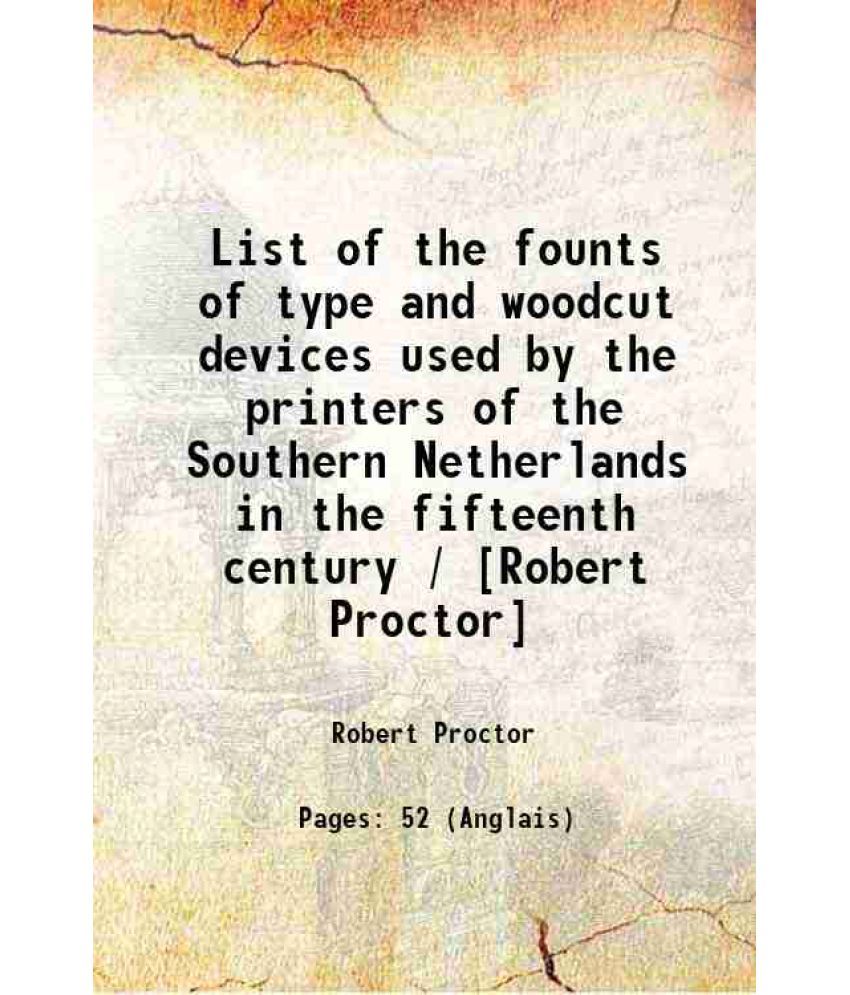     			List of the founts of type and woodcut devices used by the printers of the Southern Netherlands in the fifteenth century / [Robert Proctor [Hardcover]