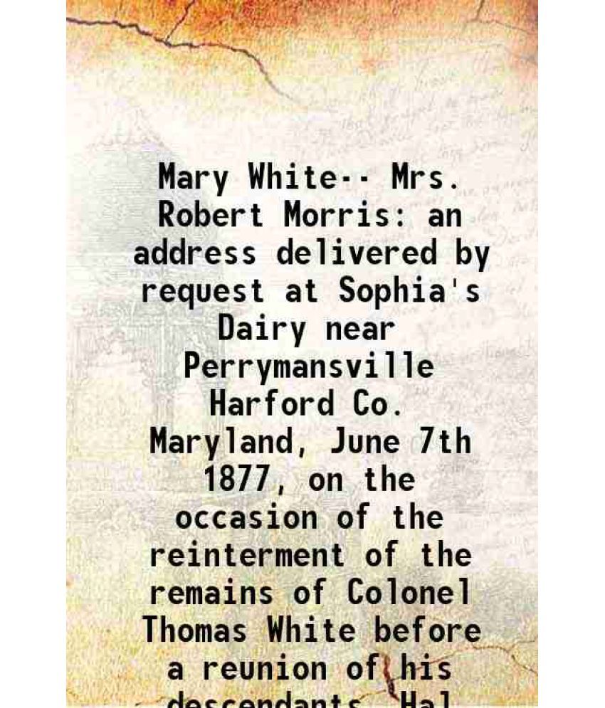     			Mary White-- Mrs. Robert Morris an address delivered by request at Sophia's Dairy near Perrymansville Harford Co. Maryland, June 7th 1877, [Hardcover]