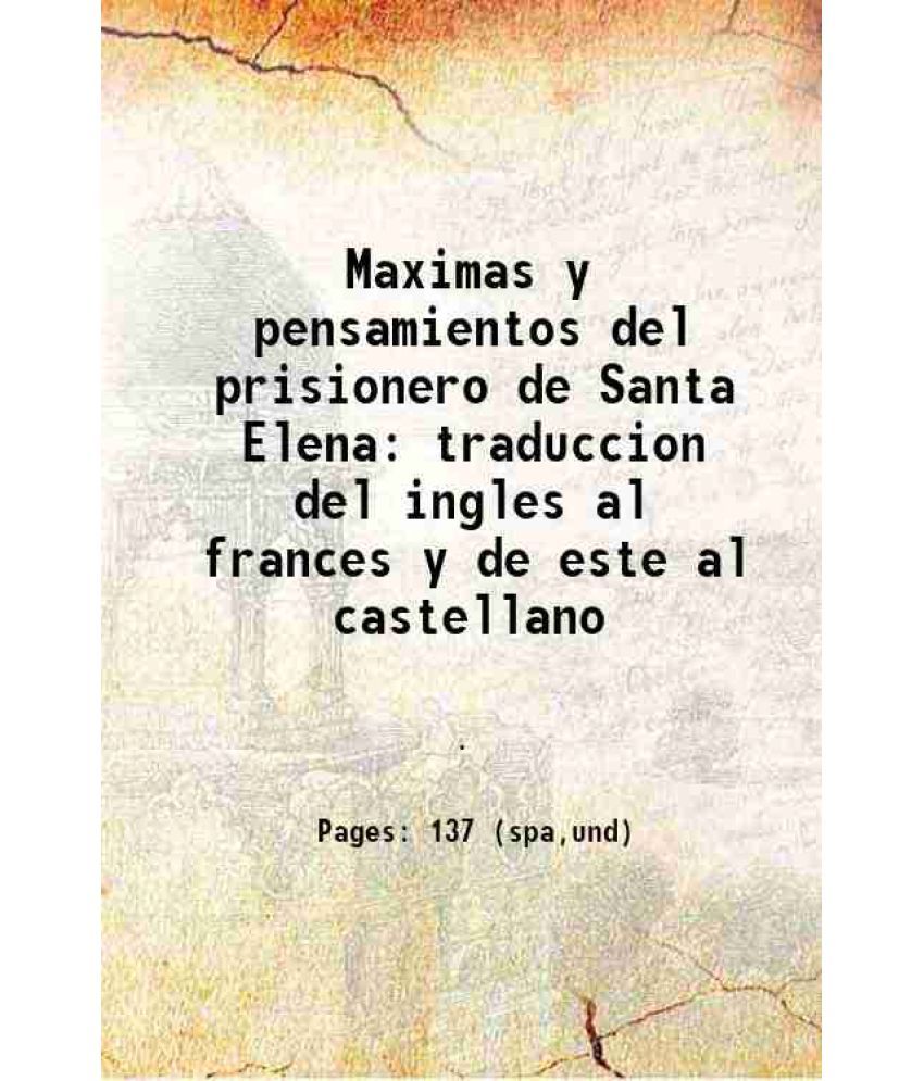     			Maximas y pensamientos del prisionero de Santa Elena traduccion del ingles al frances y de este al castellano 1822 [Hardcover]