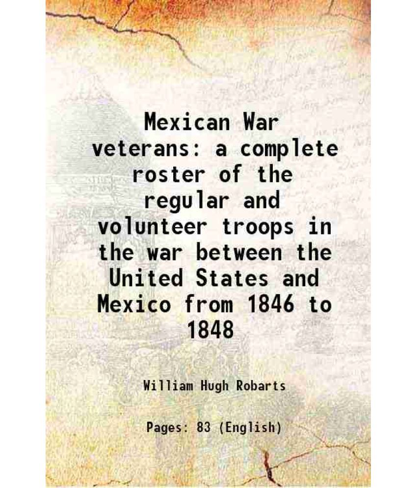     			Mexican War veterans a complete roster of the regular and volunteer troops in the war between the United States and Mexico from 1846 to 18 [Hardcover]