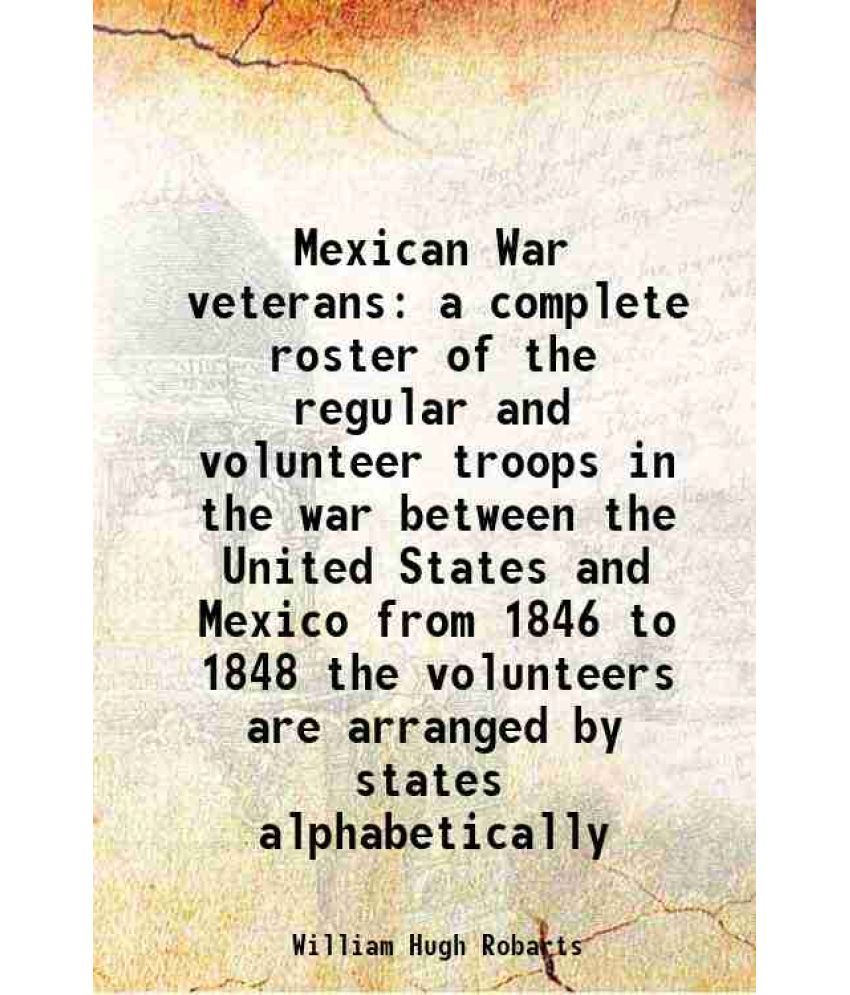     			Mexican War veterans a complete roster of the regular and volunteer troops in the war between the United States and Mexico from 1846 to 18 [Hardcover]