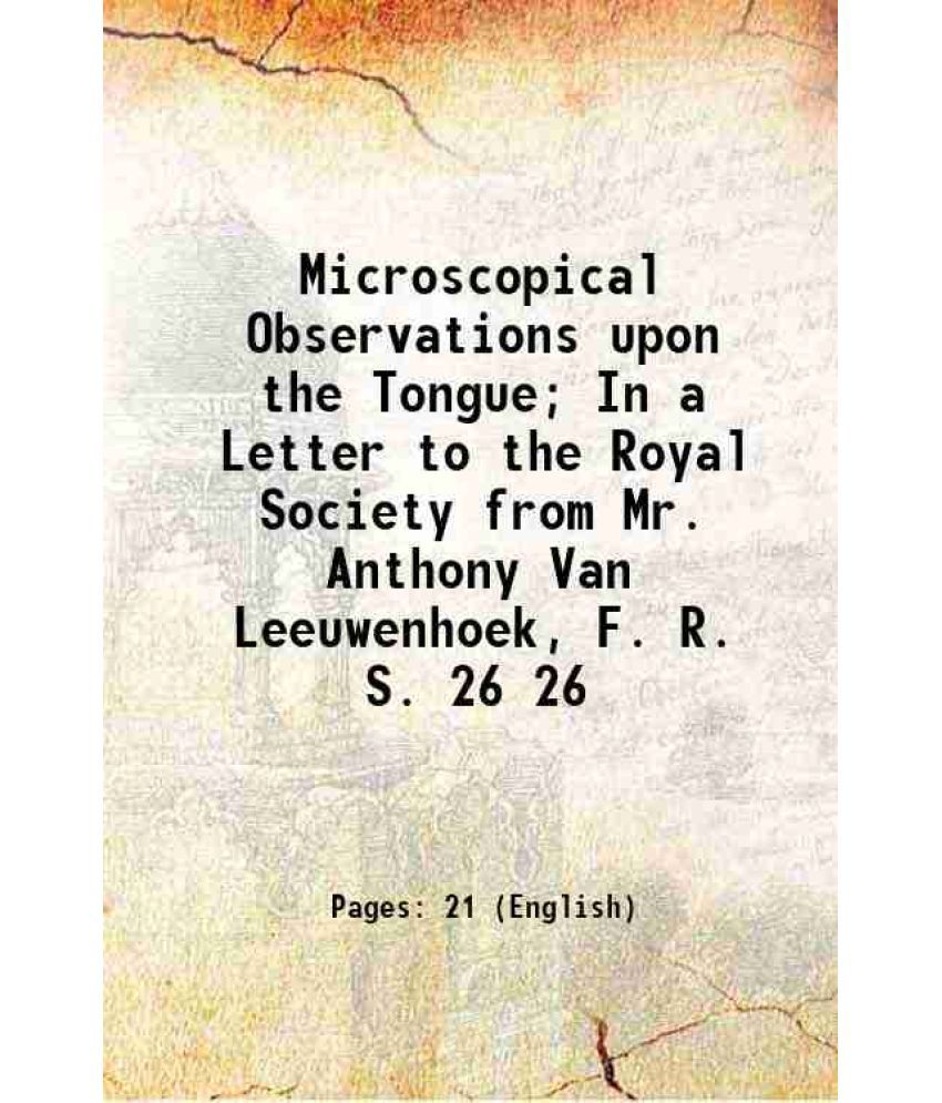     			Microscopical Observations upon the Tongue; In a Letter to the Royal Society from Mr. Anthony Van Leeuwenhoek, F. R. S. Volume 26 1708 [Hardcover]