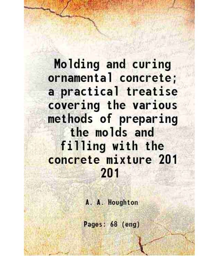     			Molding and curing ornamental concrete; a practical treatise covering the various methods of preparing the molds and filling with the conc [Hardcover]