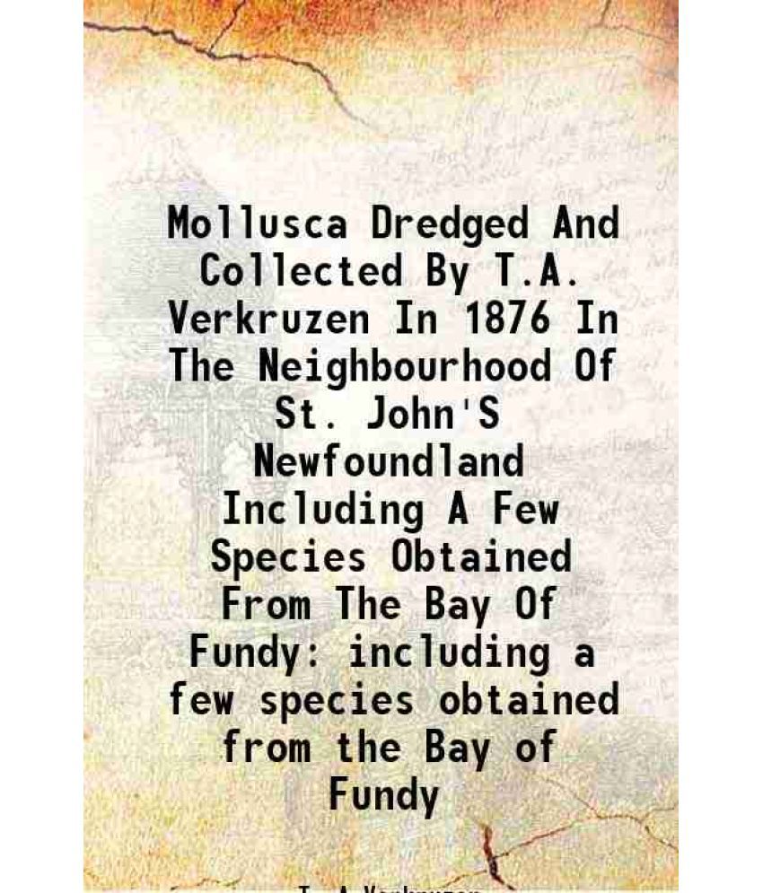     			Mollusca Dredged And Collected By T.A. Verkruzen In 1876 In The Neighbourhood Of St. John'S Newfoundland Including A Few Species Obtained [Hardcover]