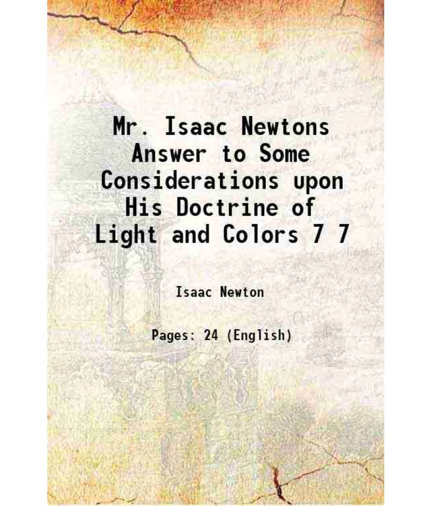     			Mr. Isaac Newtons Answer to Some Considerations upon His Doctrine of Light and Colors Volume 7 1672 [Hardcover]