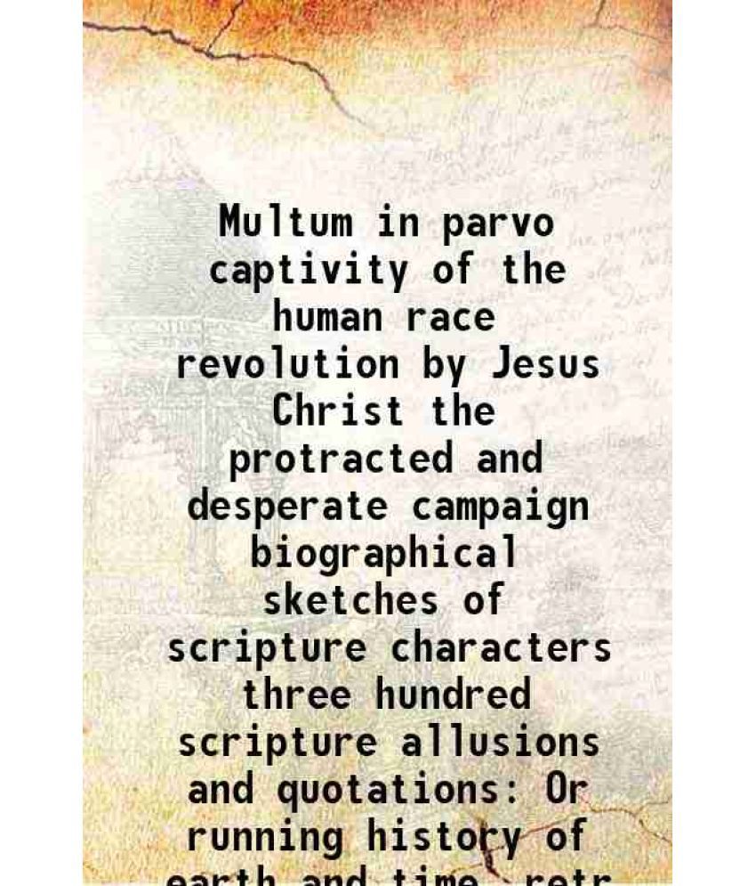     			Multum in parvo captivity of the human race revolution by Jesus Christ the protracted and desperate campaign biographical sketches of scri [Hardcover]