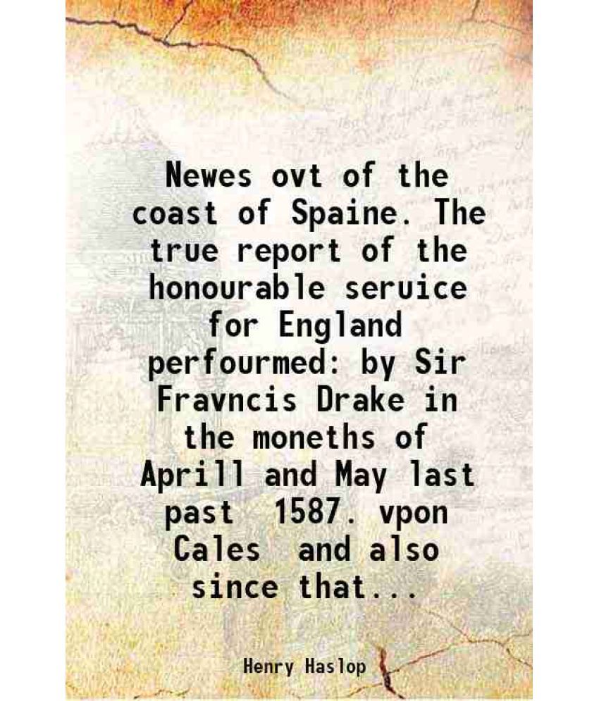     			Newes ovt of the coast of Spaine. The true report of the honourable seruice for England perfourmed by Sir Fravncis Drake in the moneths of [Hardcover]