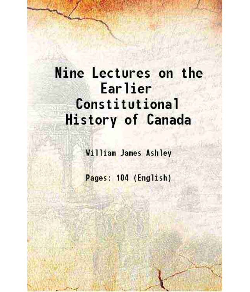     			Nine Lectures on the Earlier Constitutional History of Canada 1889 [Hardcover]