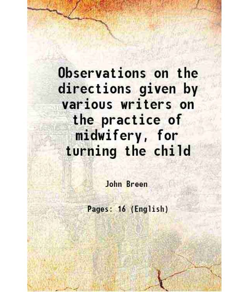     			Observations on the directions given by various writers on the practice of midwifery, for turning the child 1818 [Hardcover]