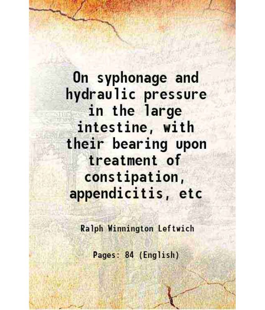     			On syphonage and hydraulic pressure in the large intestine, with their bearing upon treatment of constipation, appendicitis, etc 1903 [Hardcover]