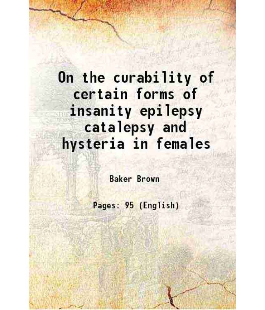     			On the curability of certain forms of insanity epilepsy catalepsy and hysteria in females 1866 [Hardcover]