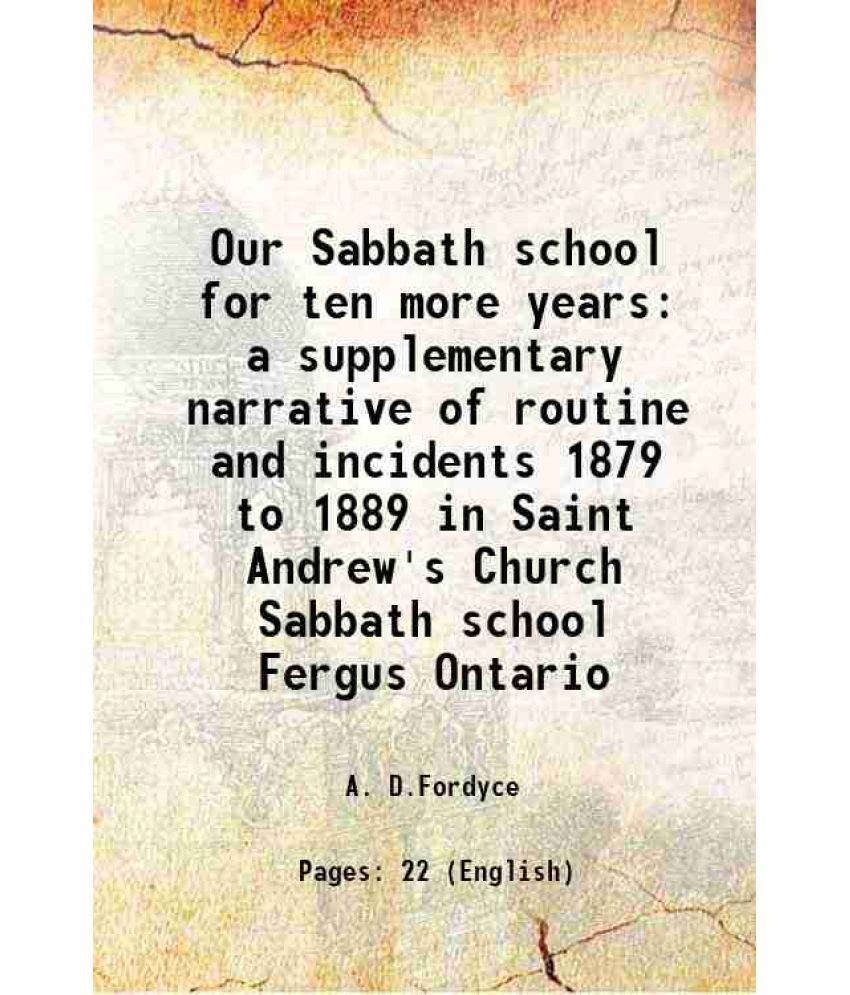     			Our Sabbath school for ten more years a supplementary narrative of routine and incidents 1879 to 1889 in Saint Andrew's Church Sabbath sch [Hardcover]