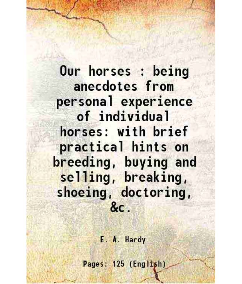     			Our horses : being anecdotes from personal experience of individual horses with brief practical hints on breeding, buying and selling, bre [Hardcover]