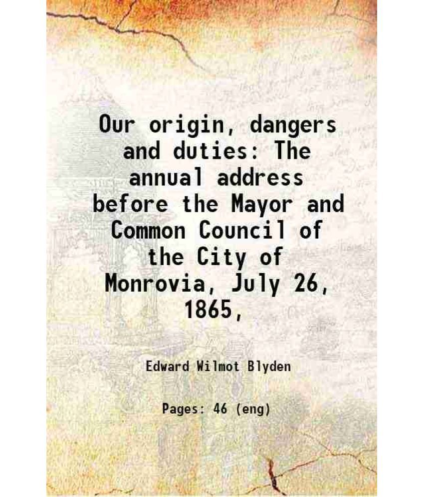     			Our origin, dangers and duties The annual address before the Mayor and Common Council of the City of Monrovia, July 26, 1865, 1865 [Hardcover]