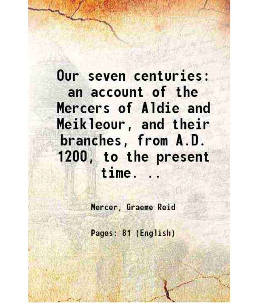     			Our seven centuries an account of the Mercers of Aldie and Meikleour, and their branches, from A.D. 1200, to the present time. .. 1868 [Hardcover]