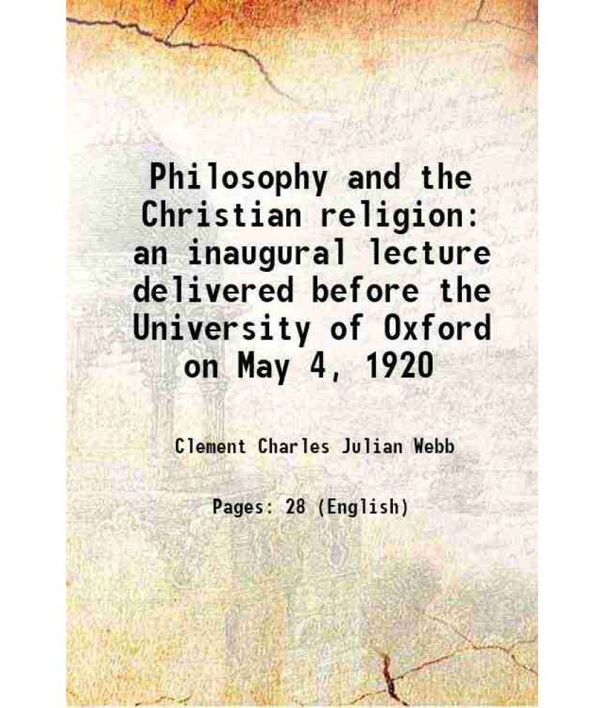     			Philosophy and the Christian religion an inaugural lecture delivered before the University of Oxford on May 4, 1920 1920 [Hardcover]