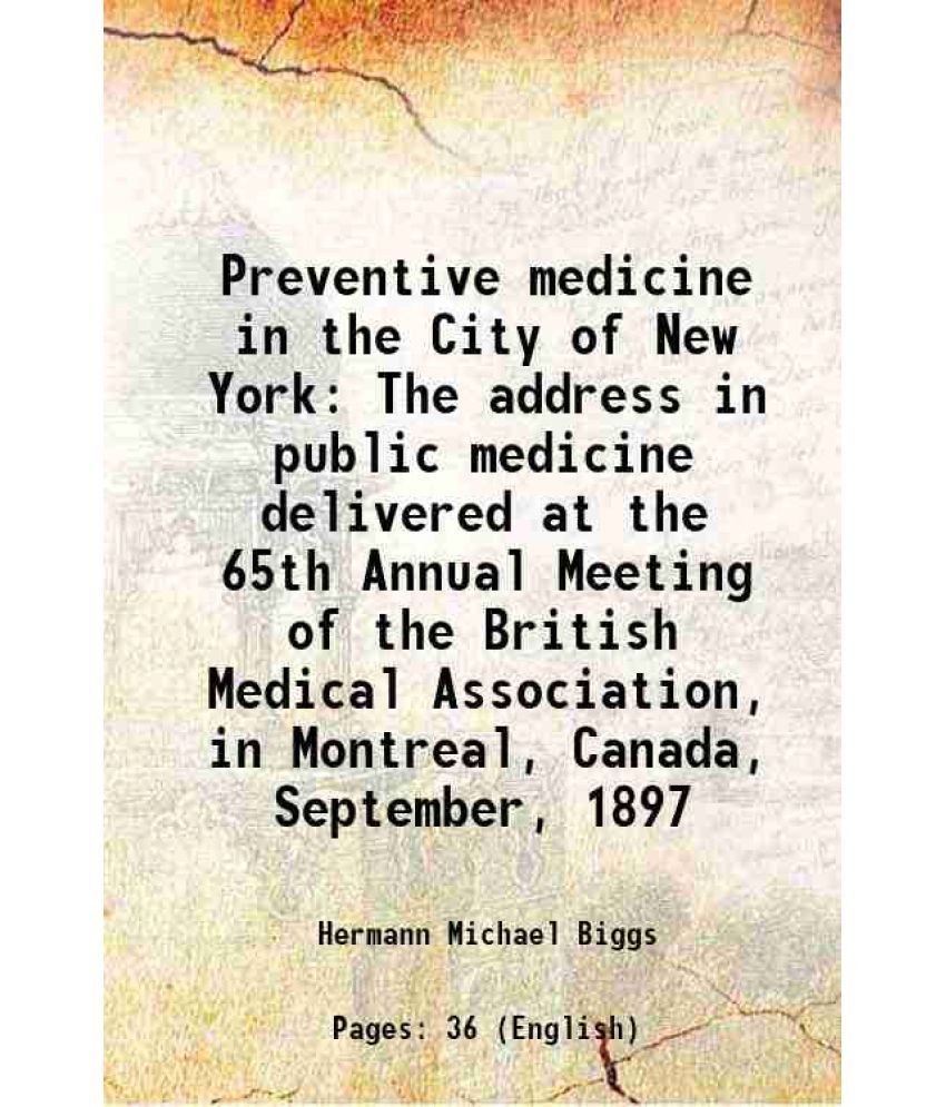     			Preventive medicine in the City of New York The address in public medicine delivered at the 65th Annual Meeting of the British Medical Ass [Hardcover]