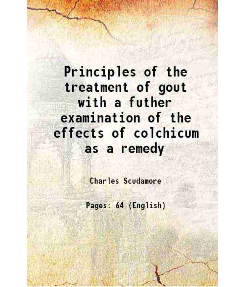     			Principles of the treatment of gout with a futher examination of the effects of colchicum as a remedy 1835 [Hardcover]