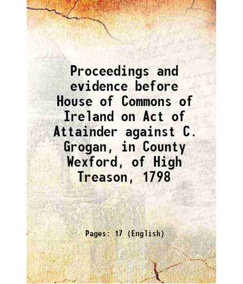     			Proceedings and evidence before House of Commons of Ireland on Act of Attainder against C. Grogan, in County Wexford, of High Treason, 179 [Hardcover]