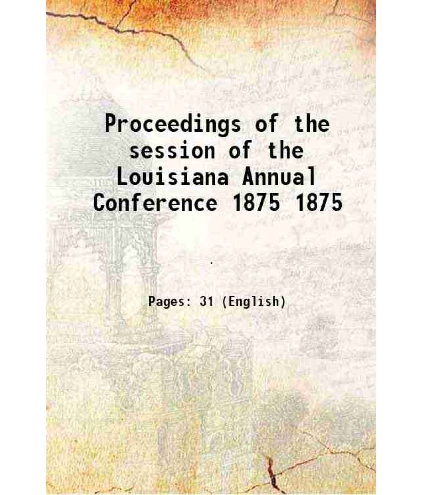     			Proceedings of the session of the Louisiana Annual Conference Volume 1875 1875 [Hardcover]