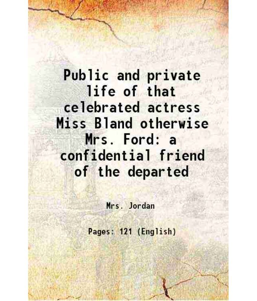     			Public and private life of that celebrated actress Miss Bland otherwise Mrs. Ford a confidential friend of the departed 1886 [Hardcover]