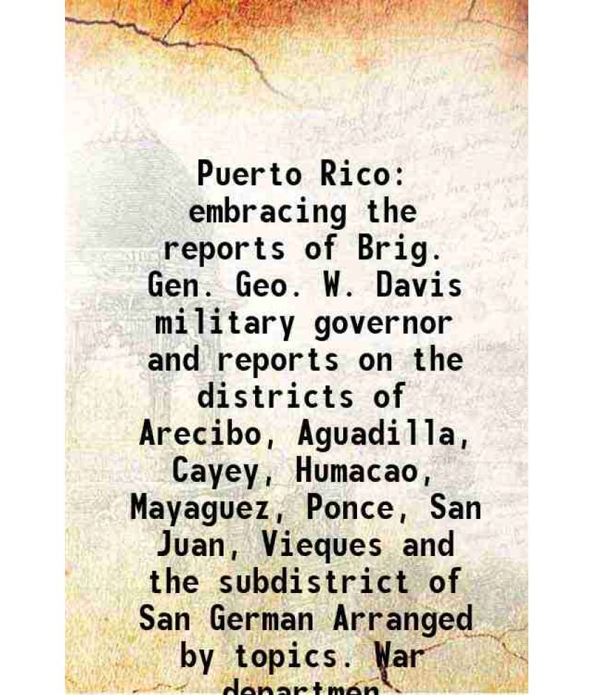     			Puerto Rico embracing the reports of Brig. Gen. Geo. W. Davis military governor and reports on the districts of Arecibo, Aguadilla, Cayey, [Hardcover]