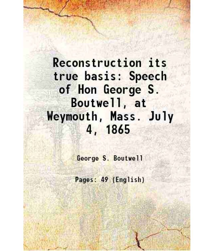     			Reconstruction its true basis Speech of Hon George S. Boutwell, at Weymouth, Mass. July 4, 1865 1865 [Hardcover]