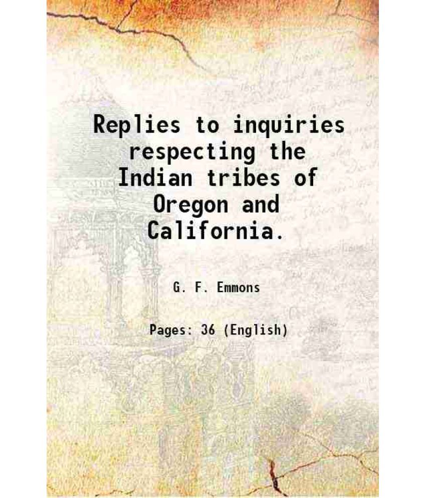     			Replies to inquiries respecting the Indian tribes of Oregon and California. 1860 [Hardcover]