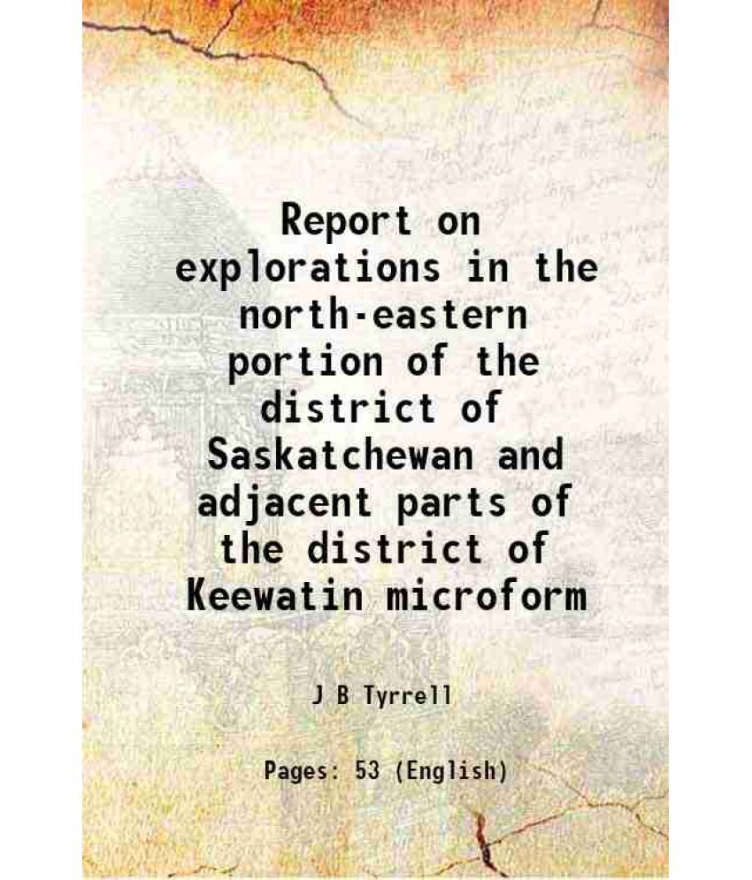     			Report on explorations in the north-eastern portion of the district of Saskatchewan and adjacent parts of the district of Keewatin microfo [Hardcover]