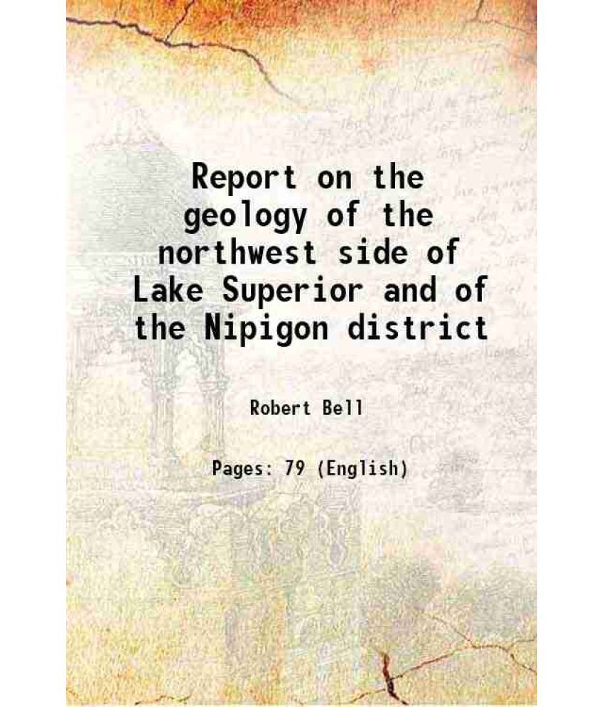     			Report on the geology of the northwest side of Lake Superior and of the Nipigon district 1870 [Hardcover]