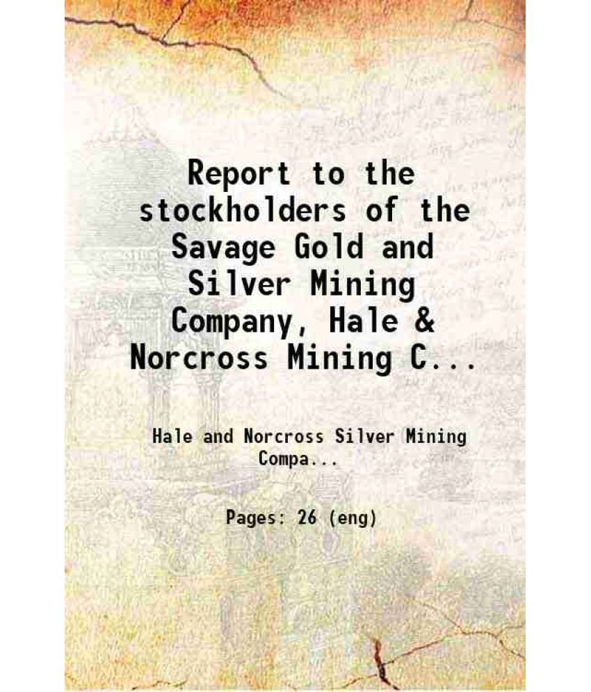     			Report to the stockholders of the Savage Gold and Silver Mining Company, Hale & Norcross Mining Company, Chollar Mining Company and Potosi [Hardcover]