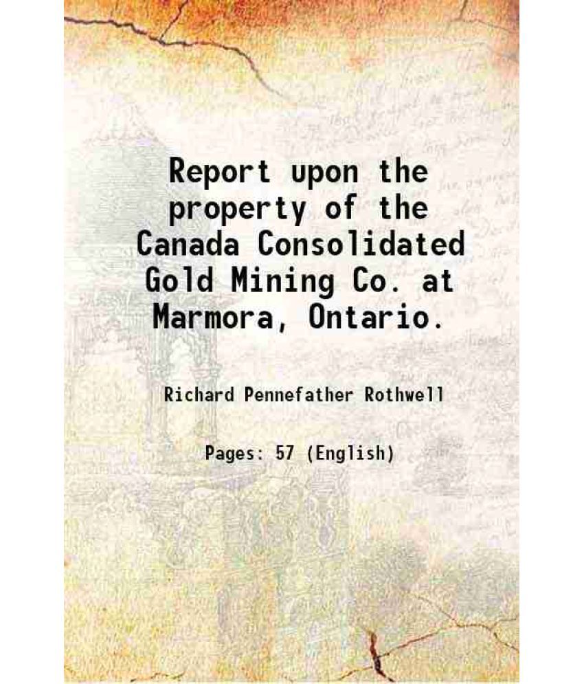     			Report upon the property of the Canada Consolidated Gold Mining Co. at Marmora, Ontario. 1880 [Hardcover]