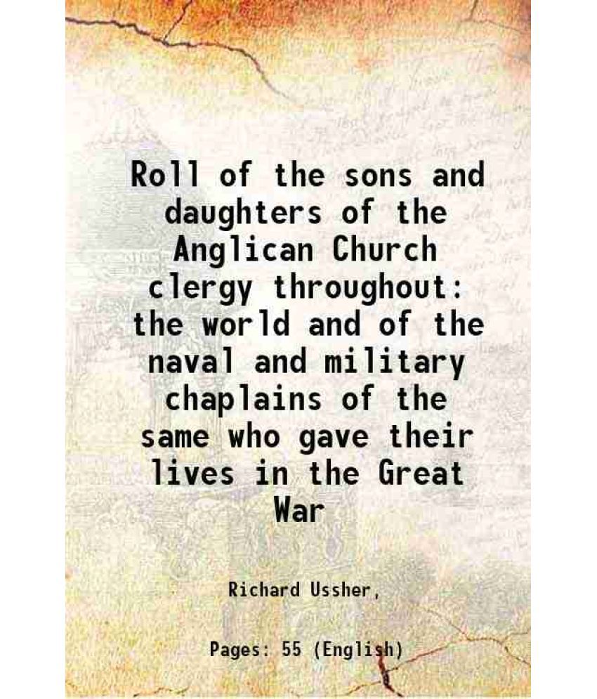     			Roll of the sons and daughters of the Anglican Church clergy throughout the world and of the naval and military chaplains of the same who [Hardcover]