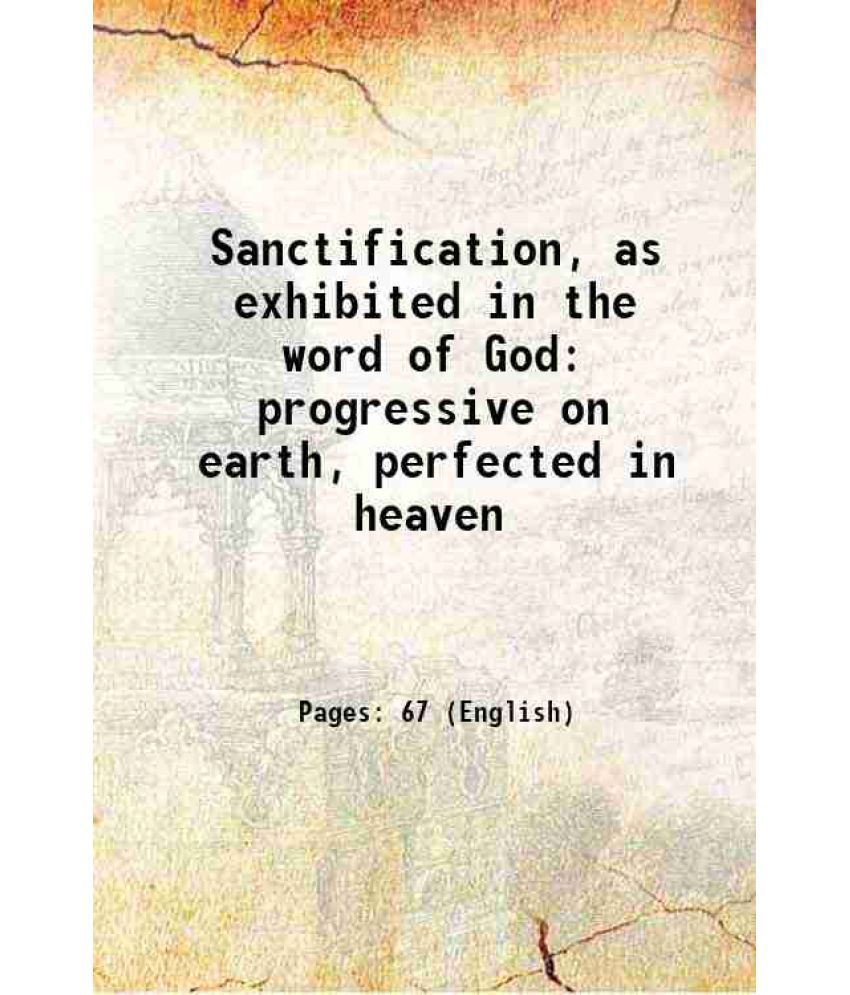     			Sanctification, as exhibited in the word of God progressive on earth, perfected in heaven 1800 [Hardcover]