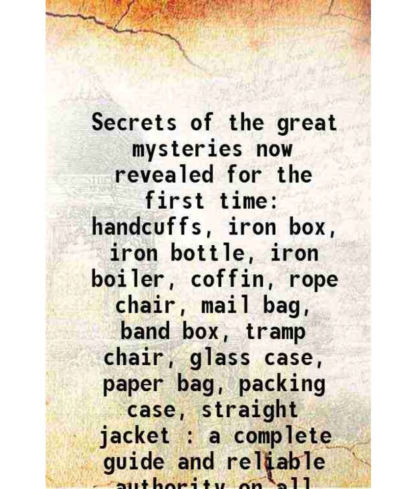     			Secrets of the great mysteries now revealed for the first time handcuffs, iron box, iron bottle, iron boiler, coffin, rope chair, mail bag [Hardcover]