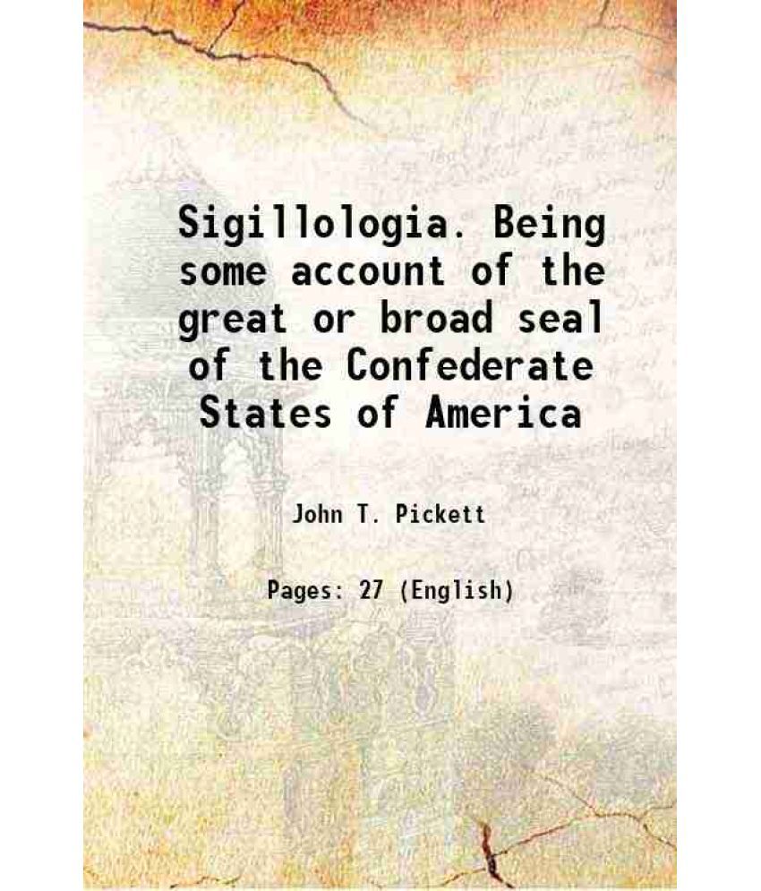     			Sigillologia. Being some account of the great or broad seal of the Confederate States of America 1873 [Hardcover]