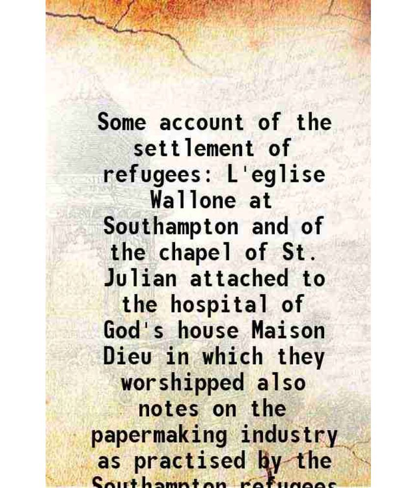     			Some account of the settlement of refugees L'eglise Wallone at Southampton and of the chapel of St. Julian attached to the hospital of God [Hardcover]