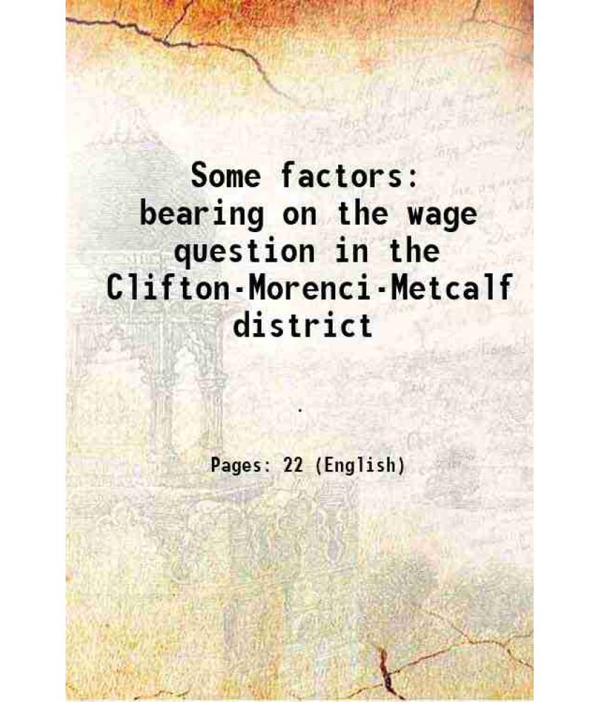     			Some factors bearing on the wage question in the Clifton-Morenci-Metcalf district 1917 [Hardcover]