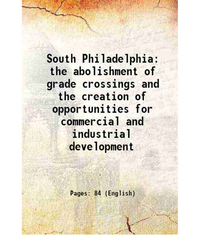     			South Philadelphia the abolishment of grade crossings and the creation of opportunities for commercial and industrial development 1913 [Hardcover]