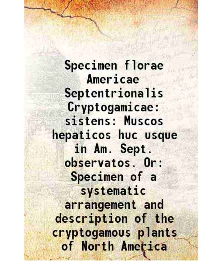     			Specimen florae Americae Septentrionalis Cryptogamicae sistens: Muscos hepaticos huc usque in Am. Sept. observatos. Or: Specimen of a syst [Hardcover]