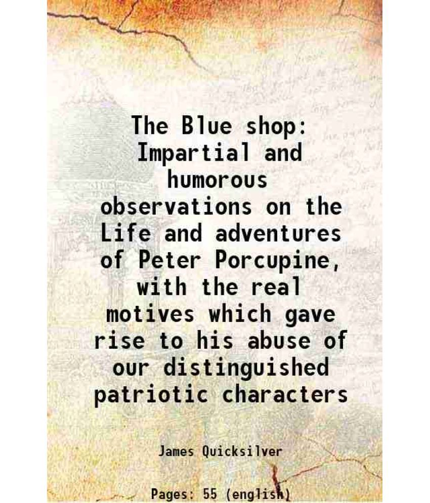     			The Blue shop Impartial and humorous observations on the Life and adventures of Peter Porcupine, with the real motives which gave rise to [Hardcover]