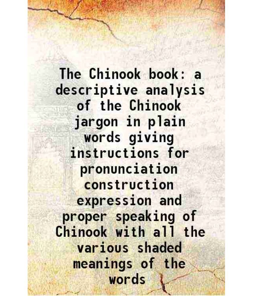     			The Chinook book a descriptive analysis of the Chinook jargon in plain words giving instructions for pronunciation construction expression [Hardcover]